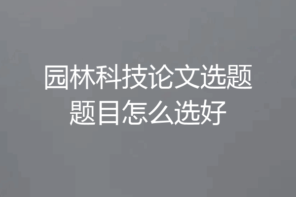 园林科技论文选题题目怎么选好