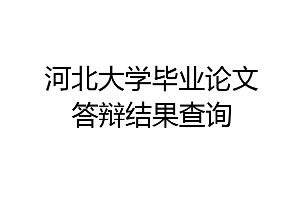 河北大学毕业论文答辩结果查询