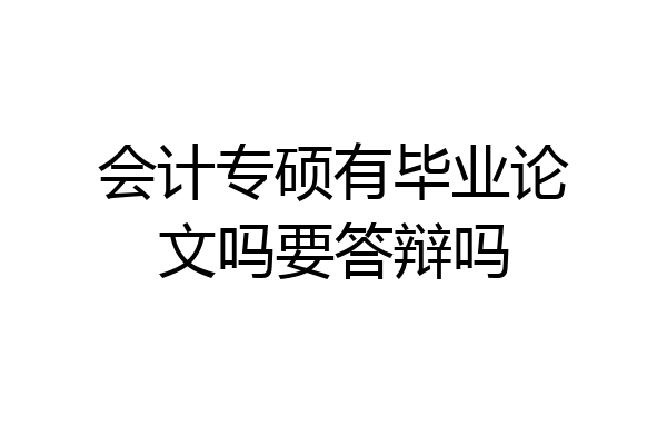 会计专硕有毕业论文吗要答辩吗