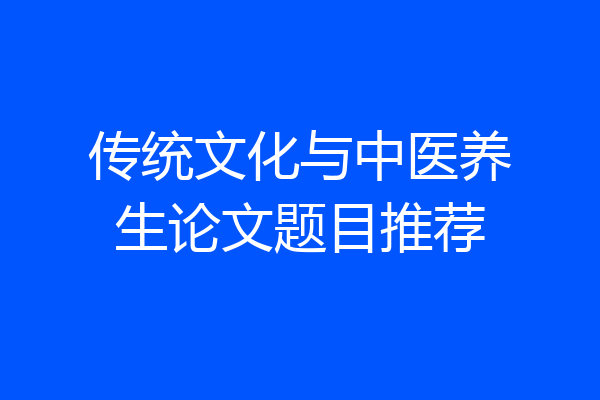 传统文化与中医养生论文题目推荐