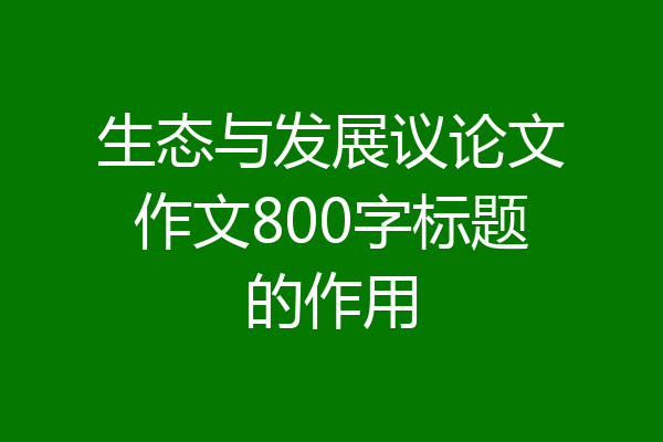 生态与发展议论文作文800字标题的作用