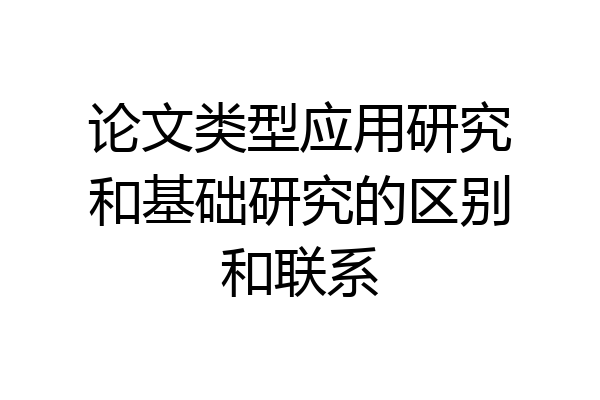 论文类型应用研究和基础研究的区别和联系