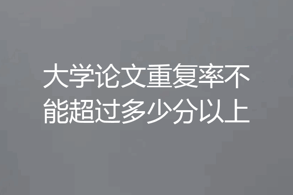 大学论文重复率不能超过多少分以上
