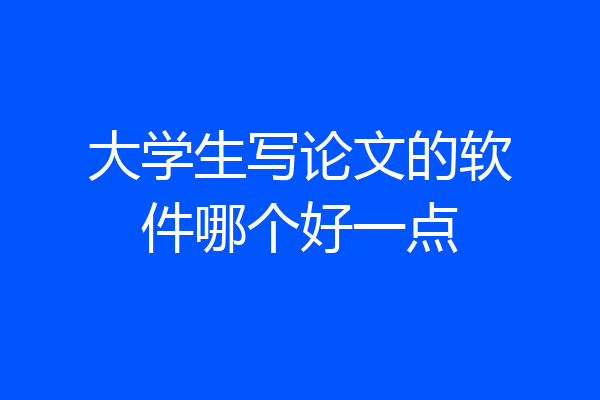 大学生写论文的软件哪个好一点