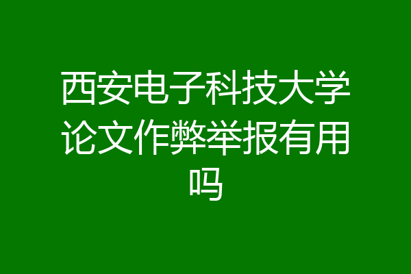 西安电子科技大学论文作弊举报有用吗