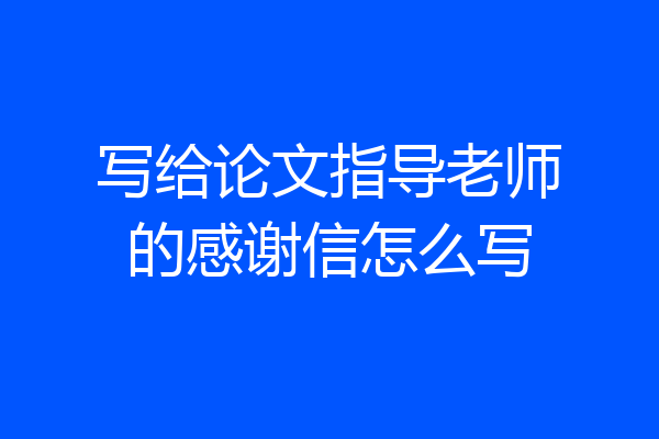 写给论文指导老师的感谢信怎么写