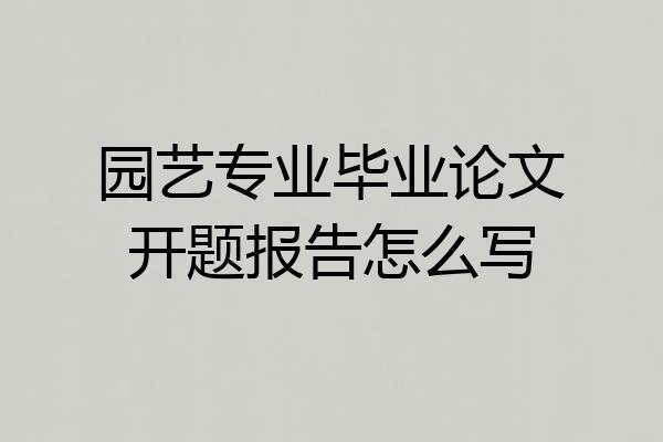 园艺专业毕业论文开题报告怎么写