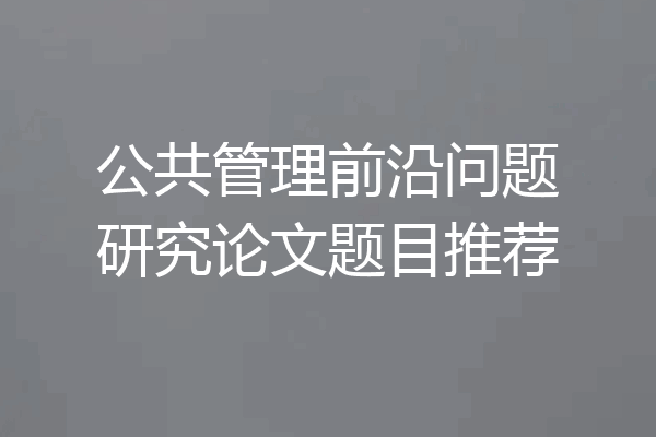 公共管理前沿问题研究论文题目推荐