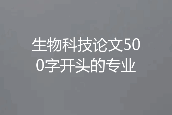 生物科技论文500字开头的专业
