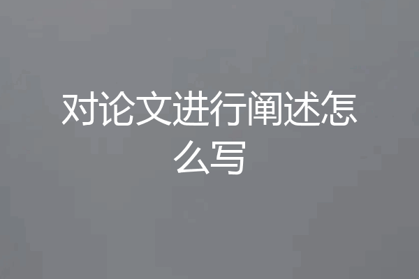 对论文进行阐述怎么写