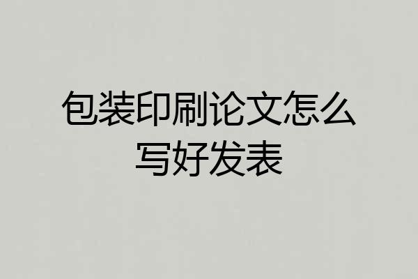 包装印刷论文怎么写好发表