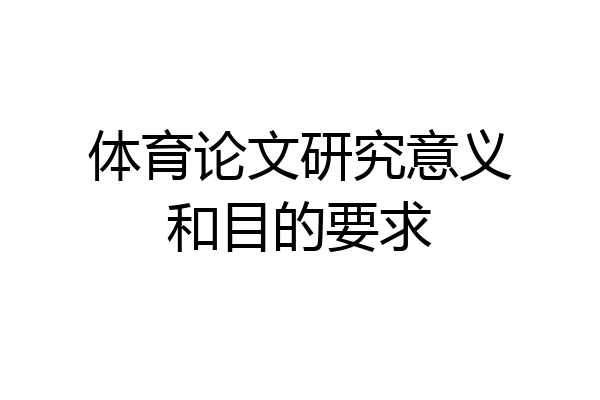 体育论文研究意义和目的要求