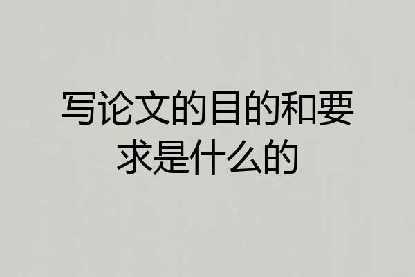 写论文的目的和要求是什么的