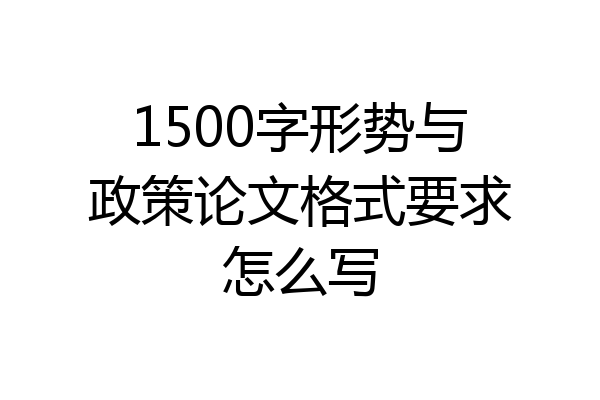 1500字形势与政策论文格式要求怎么写