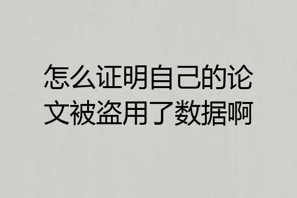 怎么证明自己的论文被盗用了数据啊