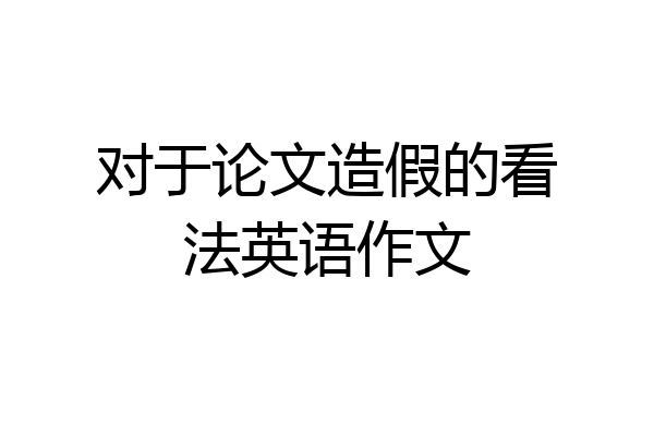 对于论文造假的看法英语作文