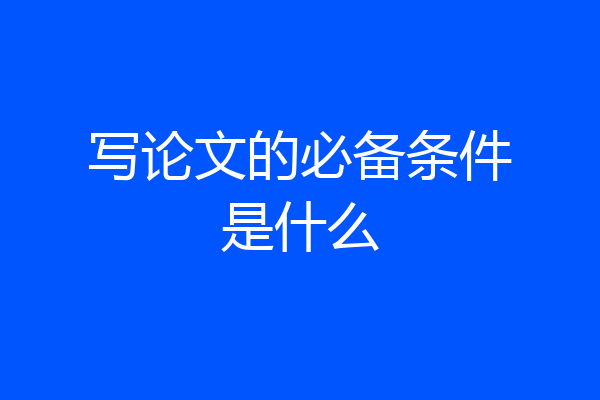 写论文的必备条件是什么