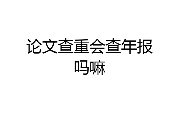 论文查重会查年报吗嘛