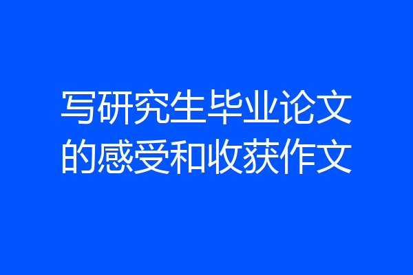 写研究生毕业论文的感受和收获作文