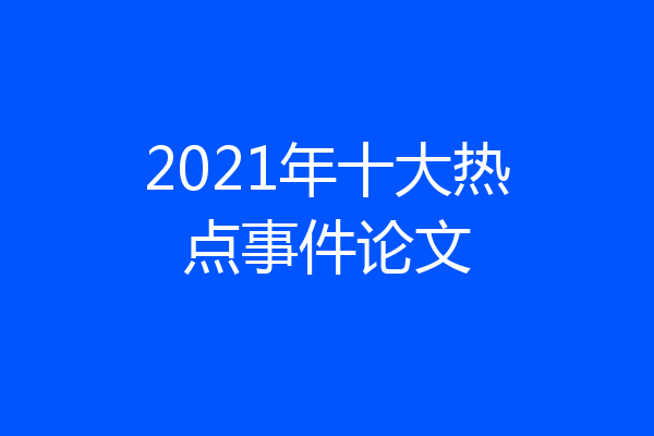 2021年十大热点事件论文