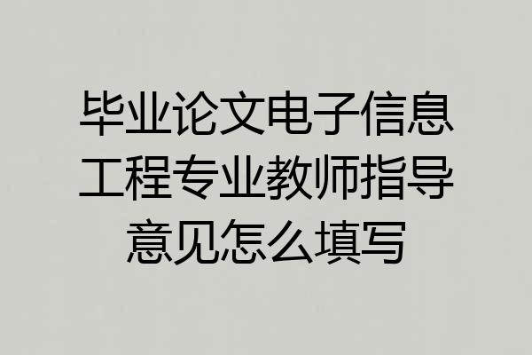 毕业论文电子信息工程专业教师指导意见怎么填写