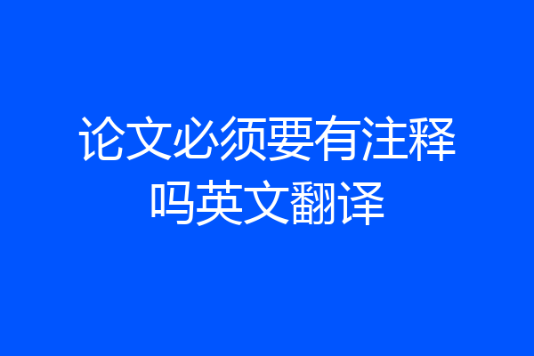 论文必须要有注释吗英文翻译