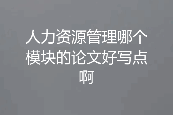 人力资源管理哪个模块的论文好写点啊