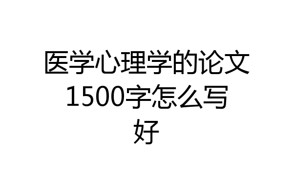 医学心理学的论文1500字怎么写好