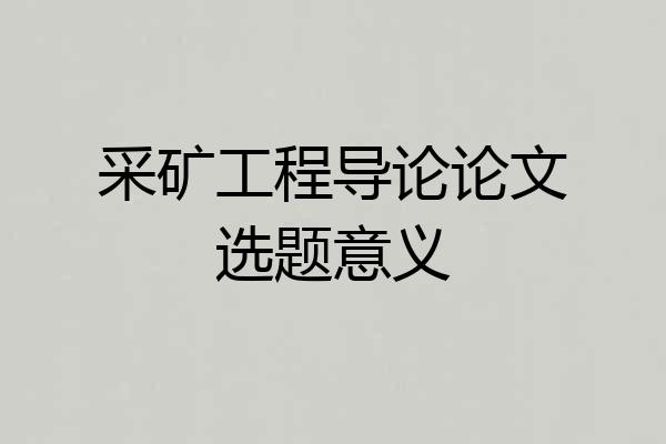 采矿工程导论论文选题意义