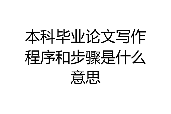 本科毕业论文写作程序和步骤是什么意思