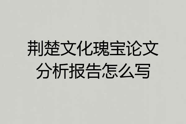 荆楚文化瑰宝论文分析报告怎么写