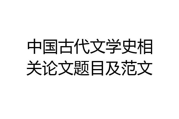 中国古代文学史相关论文题目及范文