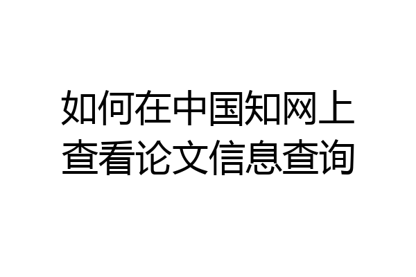 如何在中国知网上查看论文信息查询
