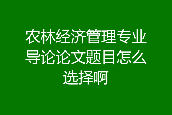 农林经济管理专业导论论文题目怎么选择啊