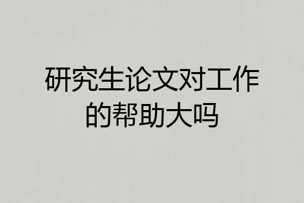 研究生论文对工作的帮助大吗