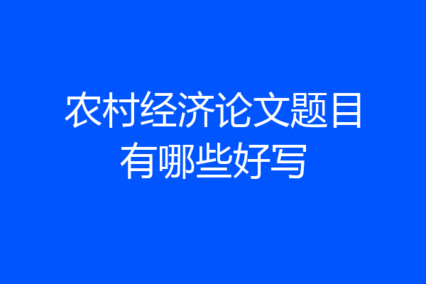 农村经济论文题目有哪些好写