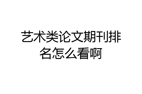艺术类论文期刊排名怎么看啊