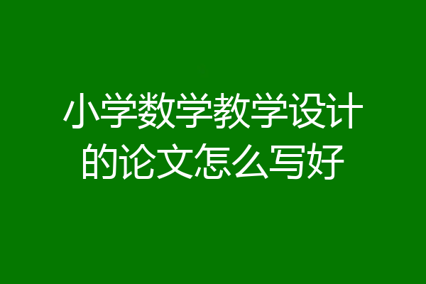 小学数学教学设计的论文怎么写好