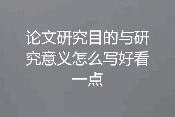 论文研究目的与研究意义怎么写好看一点