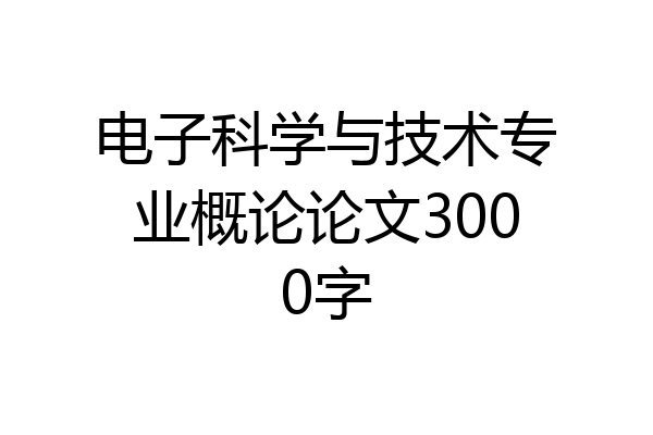 电子科学与技术专业概论论文3000字
