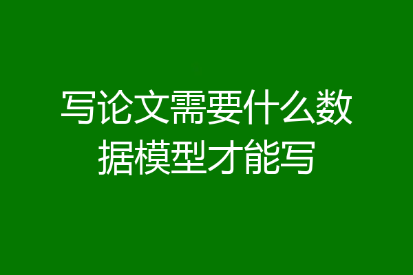 写论文需要什么数据模型才能写