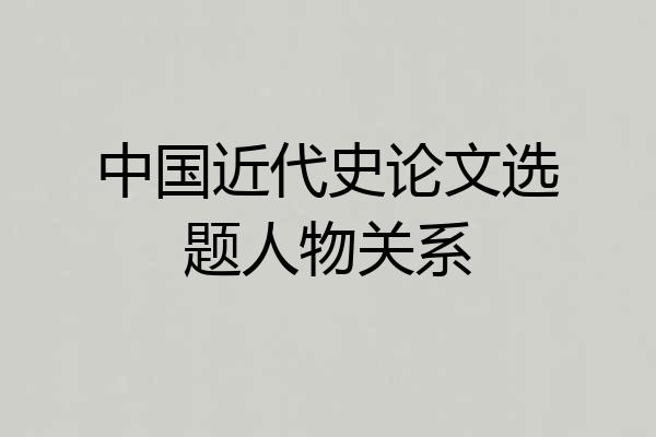 中国近代史论文选题人物关系