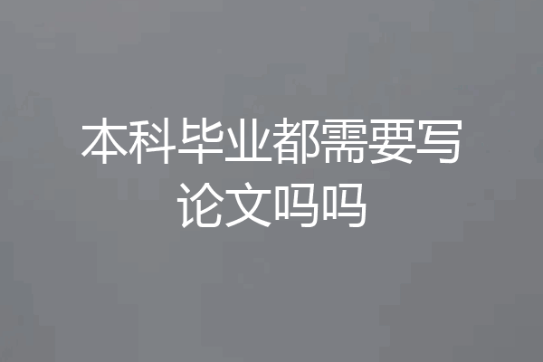 本科毕业都需要写论文吗吗