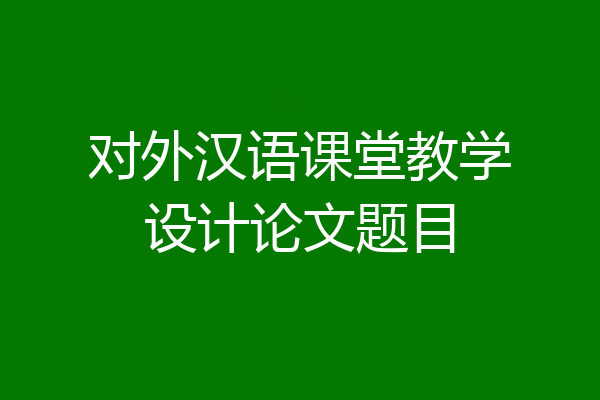 对外汉语课堂教学设计论文题目