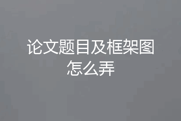 论文题目及框架图怎么弄