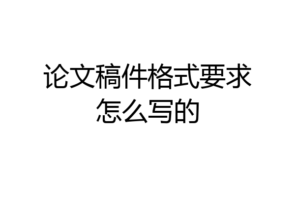 论文稿件格式要求怎么写的