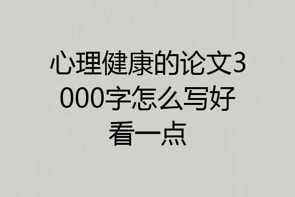 心理健康的论文3000字怎么写好看一点