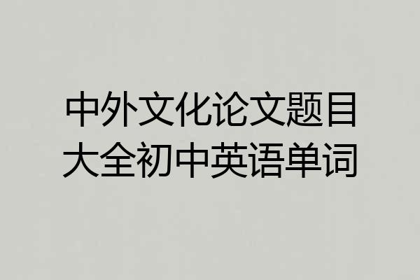 中外文化论文题目大全初中英语单词