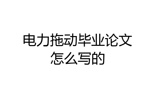 电力拖动毕业论文怎么写的