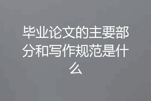 毕业论文的主要部分和写作规范是什么